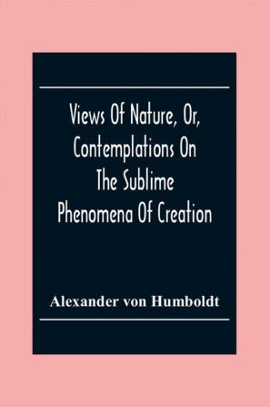 Views Of Nature Or Contemplations On The Sublime Phenomena Of Creation