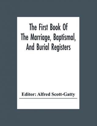 The First Book Of The Marriage Baptismal And Burial Registers Of Ecclesfield Parish Church Yorkshire From 1558 To 1619; Also The Churchwardens' Accounts From 1520 To 1546