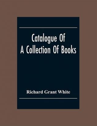 Catalogue Of A Collection Of Books Mostly Printed In London And On The Continent Of Europe The Greater Part Of Which Are In Fine Condition And A Large Number Of Which Are Bound By The Best Binders