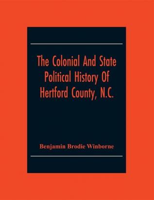 The Colonial And State Political History Of Hertford County N.C.