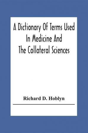 A Dictionary Of Terms Used In Medicine And The Collateral Sciences