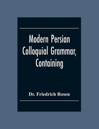 Modern Persian Colloquial Grammar Containing A Short Grammar Dialogues And Extracts From Nasir-Eddin Shah'S Diaries Tales Etc. And A Vocabulary