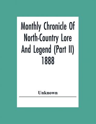 Monthly Chronicle Of North-Country Lore And Legend (Part Ii) 1888