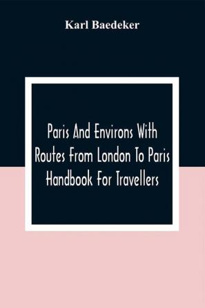 Paris And Environs With Routes From London To Paris; Handbook For Travellers