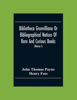 Bibliotheca Grenvilliana Or Bibliographical Notices Of Rare And Curious Books (Volume I)