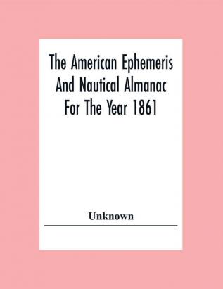 The American Ephemeris And Nautical Almanac For The Year 1861