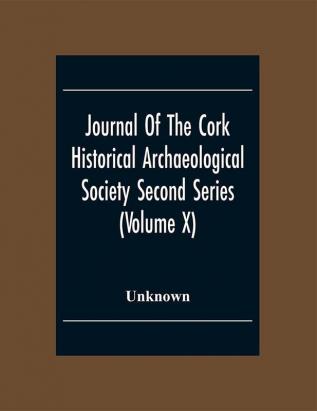 Journal Of The Cork Historical Archseological Society Second Series (Volume X) 1904 Contributed Papers Notes And Queries