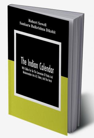 The Indian Calendar With Tables For Tor The Conversion Of Hindu And Muhammadan Into A.D. Dates And Vice Versâ