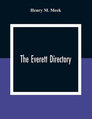 The Everett Directory: Containing An Alphabetical Lists Of The Inhabitants And Business Firms Streets City Government Society And Other Miscellaneous Matter; Also A House Guide With A Description Of Each Street Alphabetically Arranged And Showing The Streets And Places That Intersect Or Cross The Same Residence And Business Places Are Arranged In Numerical Order Upon Their Respective Street In Right And Left Hand Columns Making A Convenient Street Guide And Family Address Book