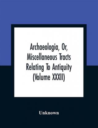 Archaeologia Or Miscellaneous Tracts Relating To Antiquity (Volume Xxxii)