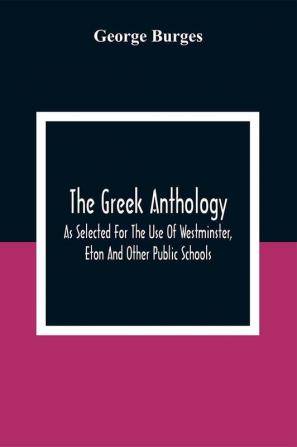 The Greek Anthology As Selected For The Use Of Westminster Eton And Other Public Schools