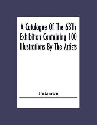 A Catalogue Of The 63Th Exhibition Containing 100 Illustrations By The Artists