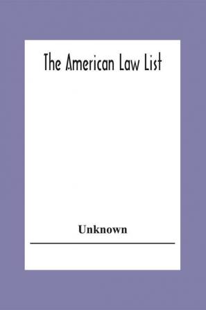 The American Law List; Containing Te Names Of Representative Members Of The Bar Engaged In General And Corporation Practice In The Cities And Towns Of The United States Canada Great Britain Central And South America Europe Asia Africa &C.