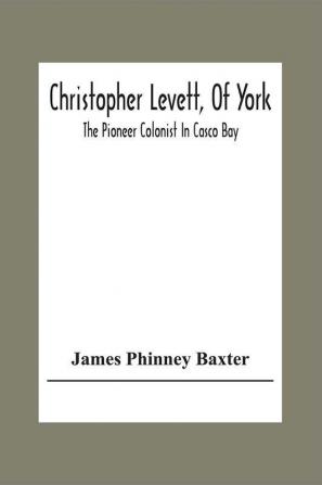 Christopher Levett Of York; The Pioneer Colonist In Casco Bay