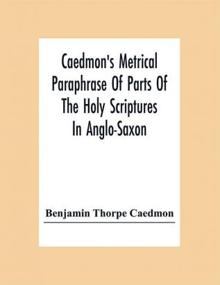 Caedmon'S Metrical Paraphrase Of Parts Of The Holy Scriptures In Anglo-Saxon