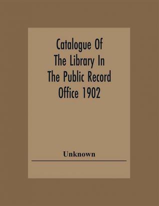 Catalogue Of The Library In The Public Record Office 1902