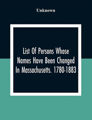 List Of Persons Whose Names Have Been Changed In Massachusetts. 1780-1883