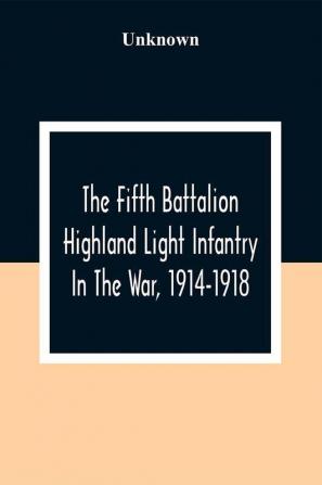 The Fifth Battalion Highland Light Infantry In The War 1914-1918