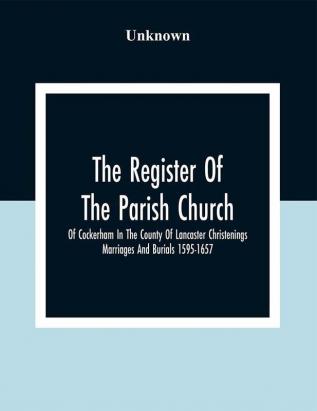 The Register Of The Parish Church Of Cockerham In The County Of Lancaster Christenings Marriages And Burials 1595-1657