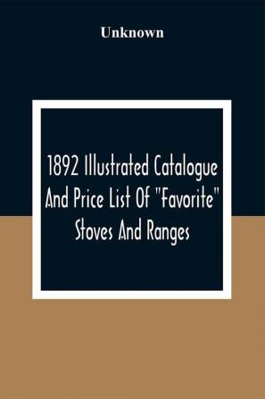 1892 Illustrated Catalogue And Price List Of Favorite Stoves And Ranges