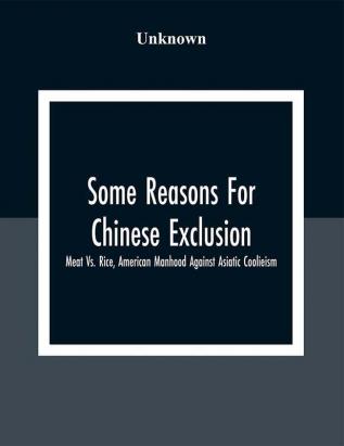 Some Reasons For Chinese Exclusion: Meat Vs. Rice American Manhood Against Asiatic Coolieism