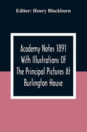 Academy Notes 1891 With Illustrations Of The Principal Pictures At Burlington House