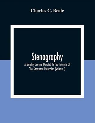 Stenography: A Monthly Journal Devoted To The Interests Of The Shorthand Profession (Volume I)