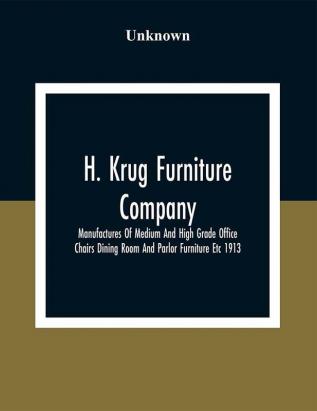 H. Krug Furniture Company Limited; Manufactures Of Medium And High Grade Office Chairs Dining Room And Parlor Furniture Etc 1913