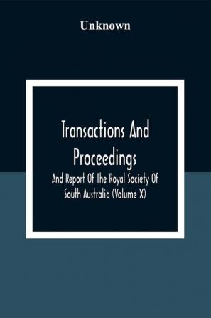 Transactions And Proceedings And Report Of The Royal Society Of South Australia (Volume X)