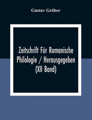 Zeitschrift Für Romanische Philologie / Herausgegeben (XII Band)