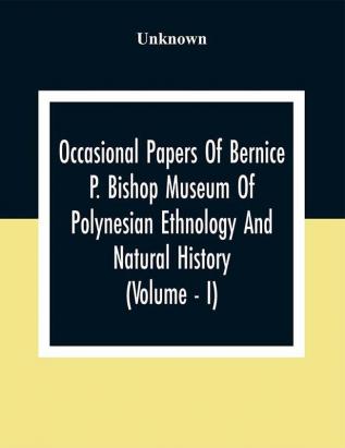 Occasional Papers Of Bernice Pauahi Bishop Museum Of Polynesian Ethnology And Natural History (Volume - I)