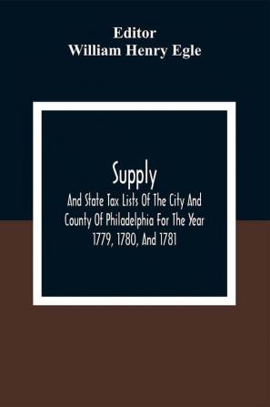 Supply And State Tax Lists Of The City And County Of Philadelphia For The Year 1779 1780 And 1781