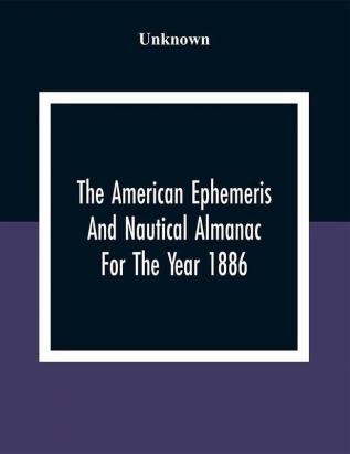 The American Ephemeris And Nautical Almanac For The Year 1886