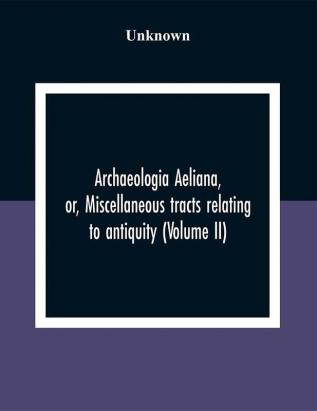 Archaeologia Aeliana Or Miscellaneous Tracts Relating To Antiquity (Volume Ii)