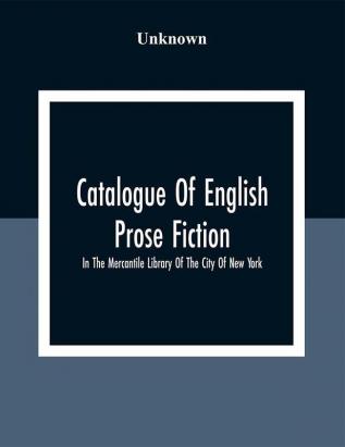 Catalogue Of English Prose Fiction; In The Mercantile Library Of The City Of New York