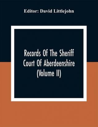 Records Of The Sheriff Court Of Aberdeenshire (Volume Ii)