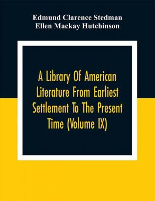 A Library Of American Literature From Earliest Settlement To The Present Time (Volume Ix)