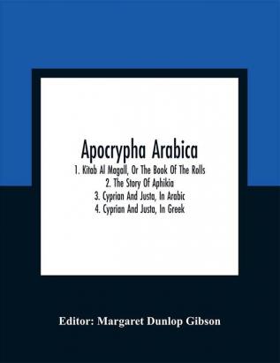 Apocrypha Arabica; 1. Kitab Al Magall Or The Book Of The Rolls2. The Story Of Aphikia3. Cyprian And Justa In Arabic4. Cyprian And Justa In Greek