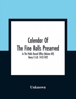 Calendar Of The Fine Rolls Preserved In The Public Record Office (Volume Xiv) Henry V. A.D. 1413-1422