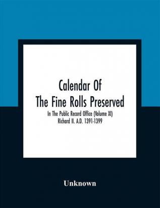 Calendar Of The Fine Rolls Preserved In The Public Record Office (Volume Xi) Richard Ii. A.D. 1391-1399