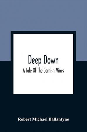 Deep Down; A Tale Of The Cornish Mines