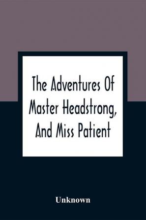 The Adventures Of Master Headstrong And Miss Patient