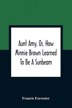 Aunt Amy Or How Minnie Brown Learned To Be A Sunbeam