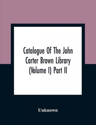 Catalogue Of The John Carter Brown Library (Volume I) Part Ii