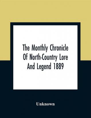 The Monthly Chronicle Of North-Country Lore And Legend 1889