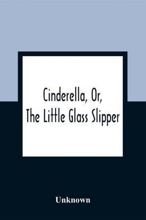 Cinderella Or The Little Glass Slipper