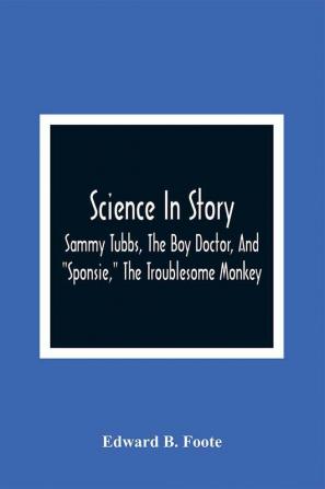 Science In Story. Sammy Tubbs The Boy Doctor And Sponsie The Troublesome Monkey