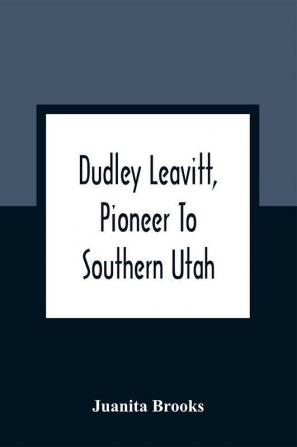 Dudley Leavitt Pioneer To Southern Utah