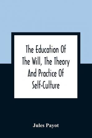 The Education Of The Will The Theory And Practice Of Self-Culture