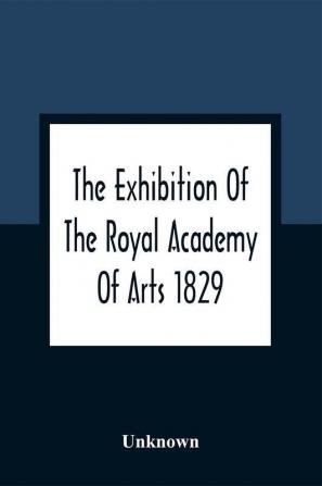 The Exhibition Of The Royal Academy Of Arts 1829; The One Hundred And Forty-Third